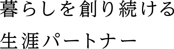暮らしを創り続ける生涯パートナー
